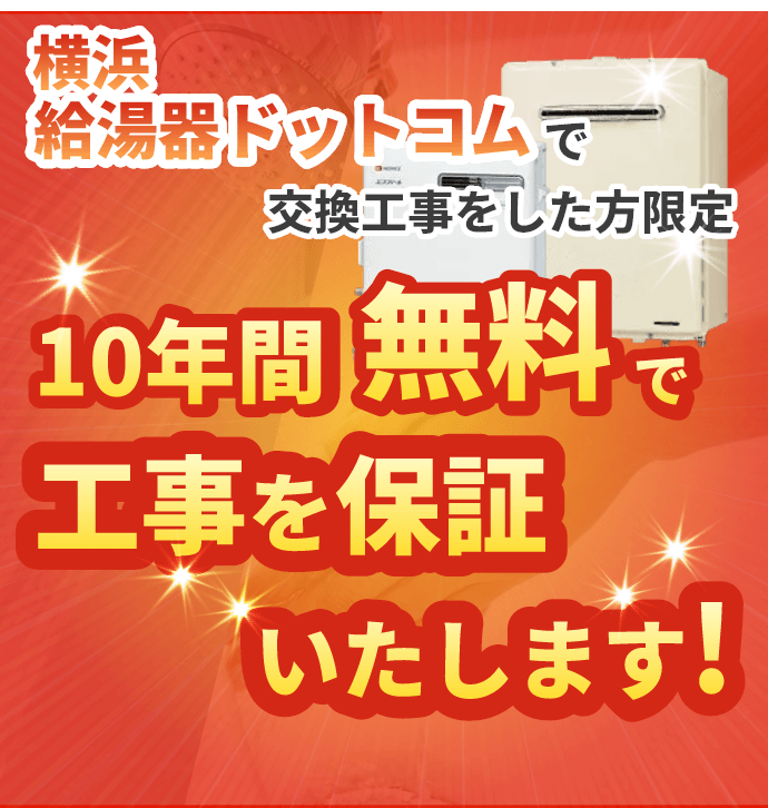 横浜給湯器ドットコムで交換工事をした方限定 10年間無料で工事を保証いたします！
